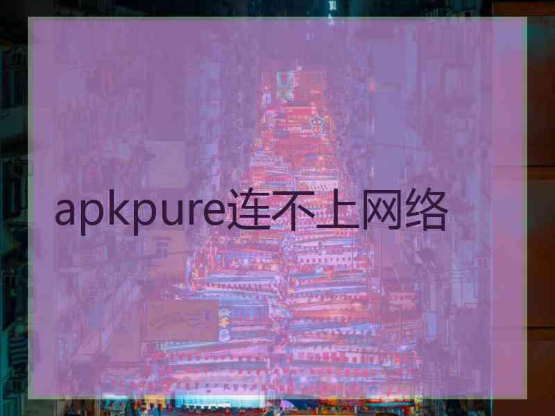 apkpure连不上网络