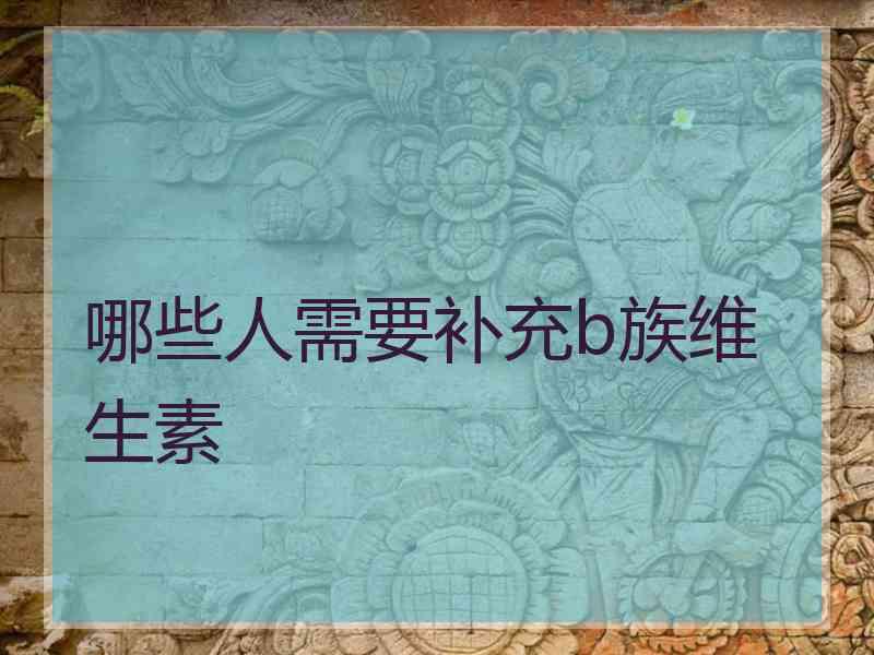 哪些人需要补充b族维生素