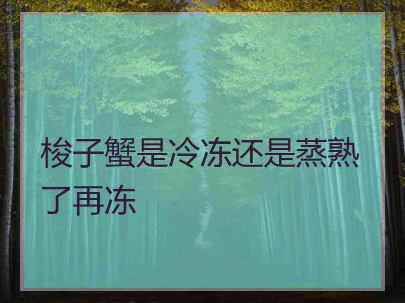 梭子蟹是冷冻还是蒸熟了再冻