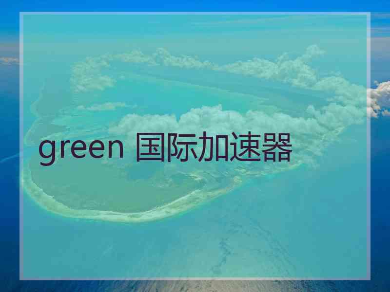 green 国际加速器