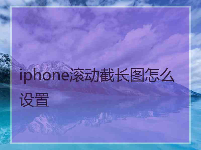 iphone滚动截长图怎么设置