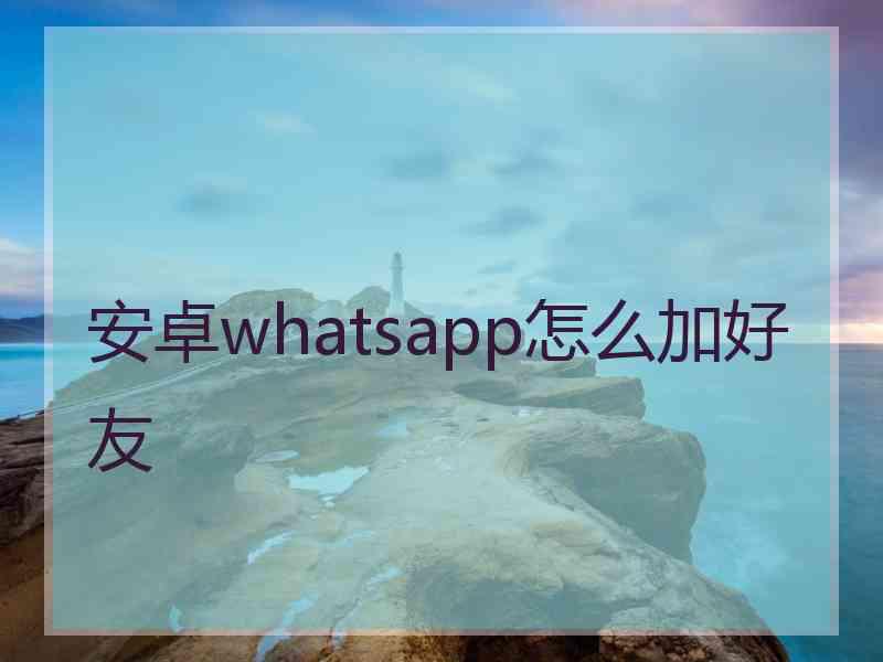 安卓whatsapp怎么加好友