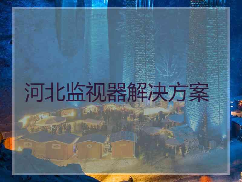 河北监视器解决方案