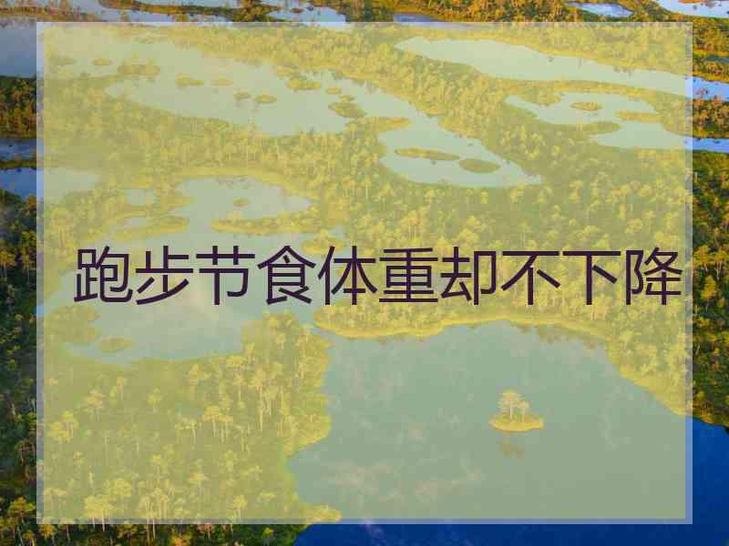跑步节食体重却不下降