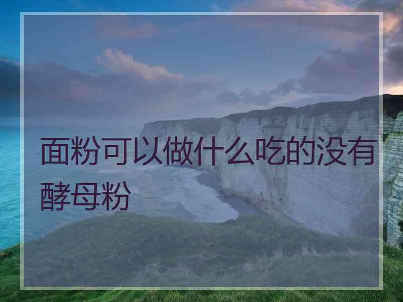 面粉可以做什么吃的没有酵母粉