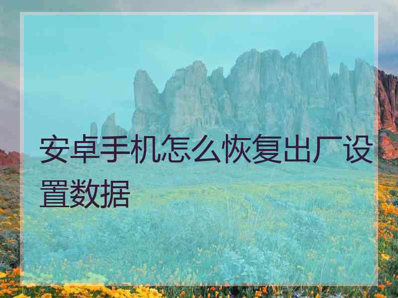 安卓手机怎么恢复出厂设置数据