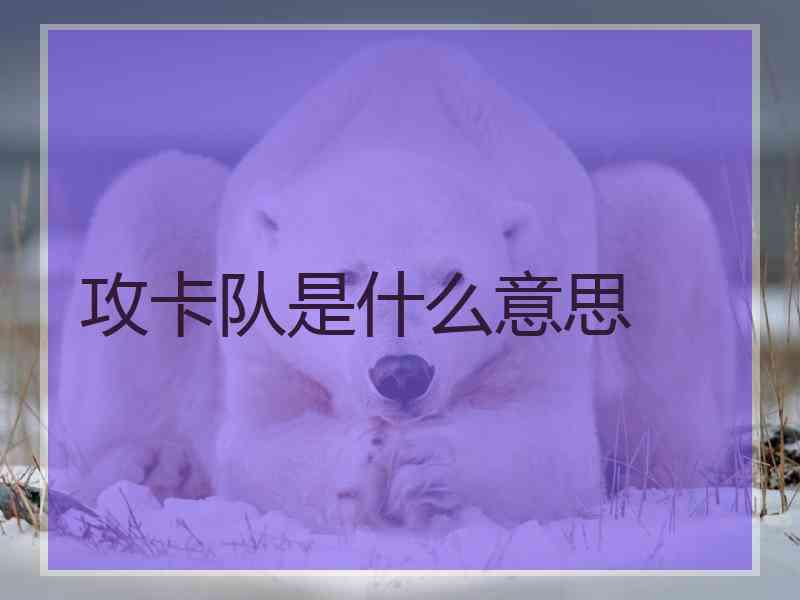 攻卡队是什么意思