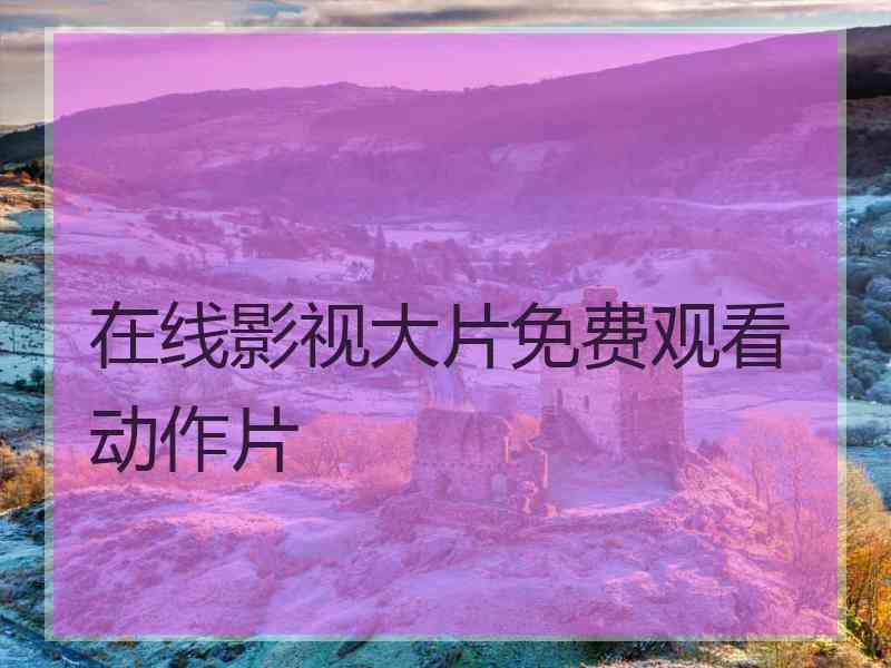 在线影视大片免费观看动作片