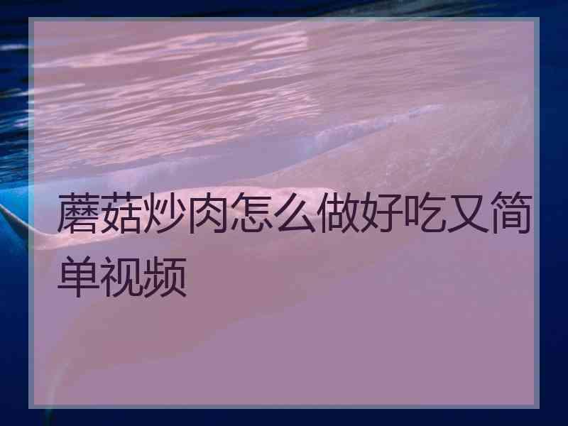 蘑菇炒肉怎么做好吃又简单视频