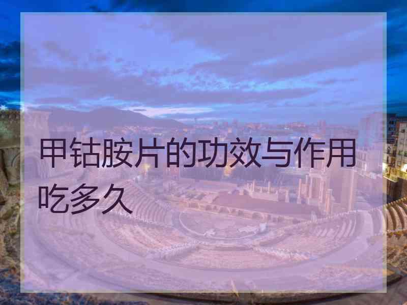 甲钴胺片的功效与作用吃多久