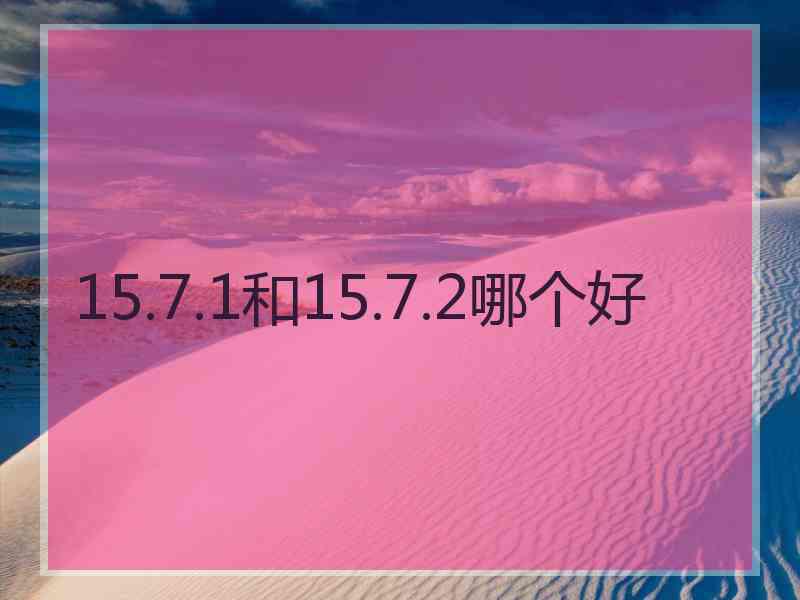 15.7.1和15.7.2哪个好