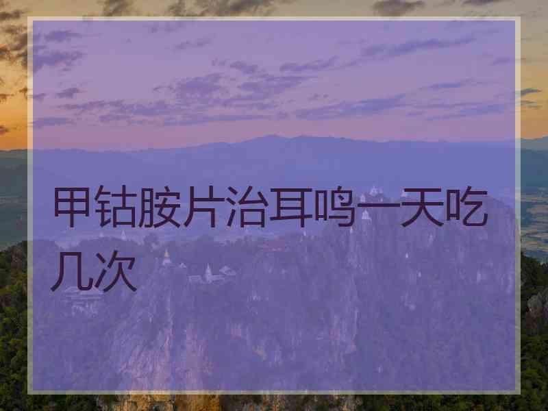 甲钴胺片治耳鸣一天吃几次