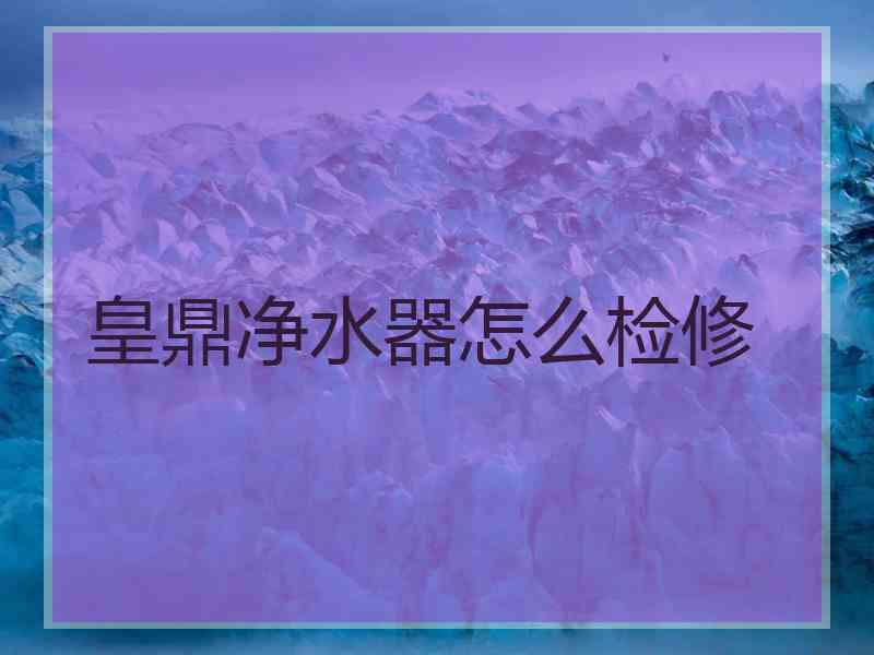皇鼎净水器怎么检修