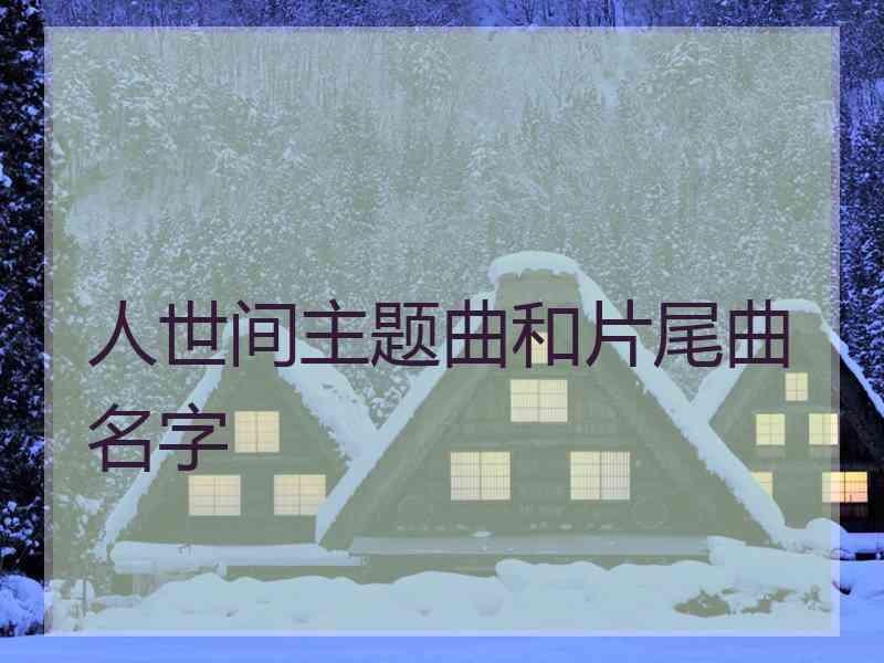 人世间主题曲和片尾曲名字