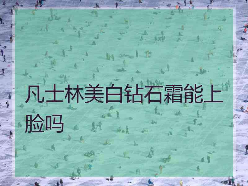凡士林美白钻石霜能上脸吗