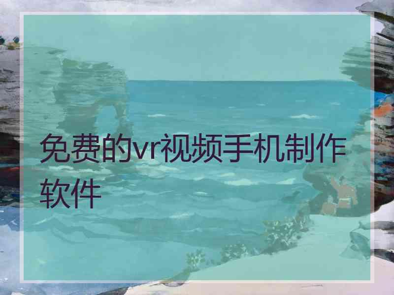 免费的vr视频手机制作软件
