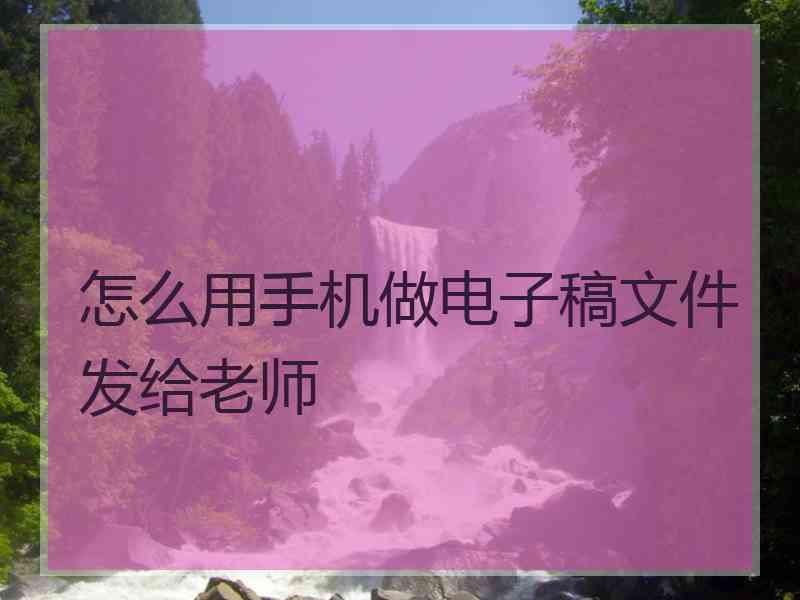 怎么用手机做电子稿文件发给老师