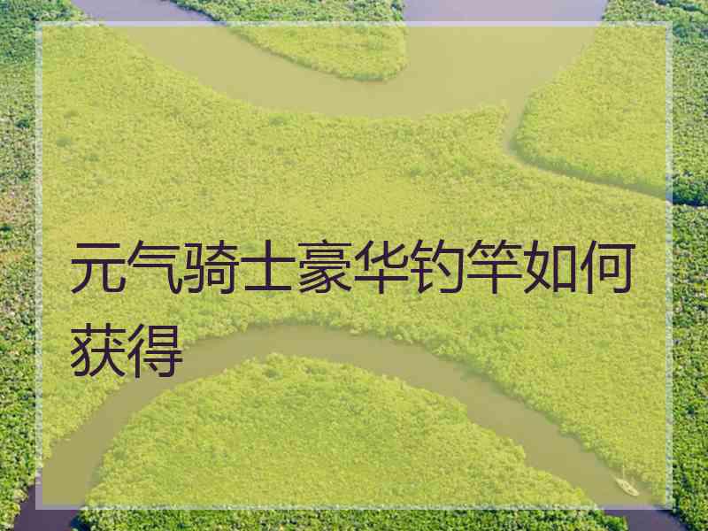 元气骑士豪华钓竿如何获得