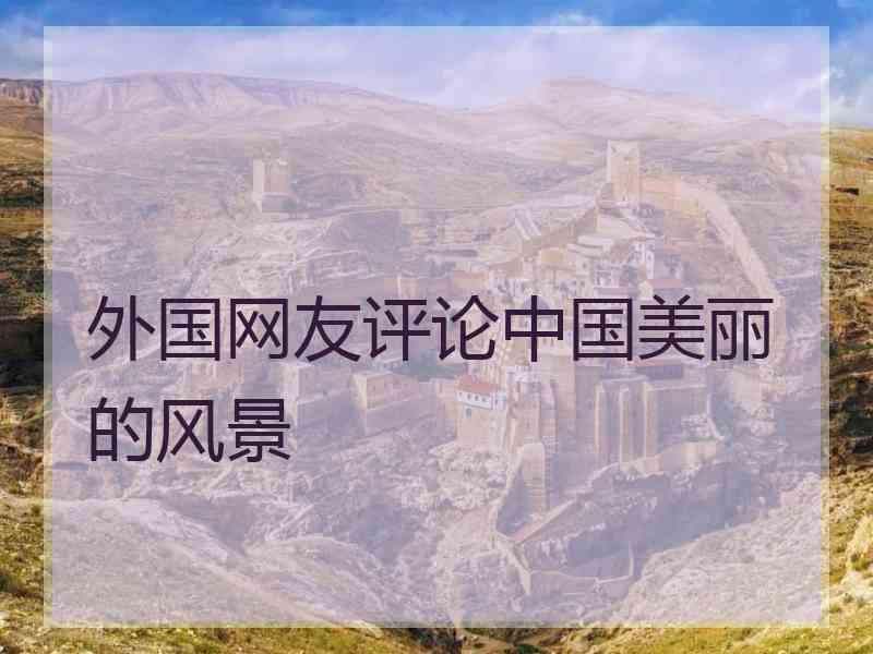 外国网友评论中国美丽的风景