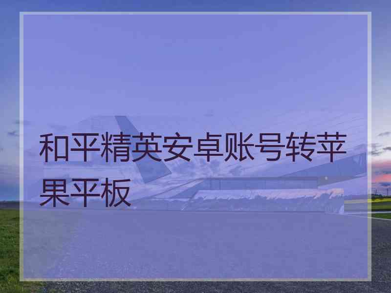 和平精英安卓账号转苹果平板