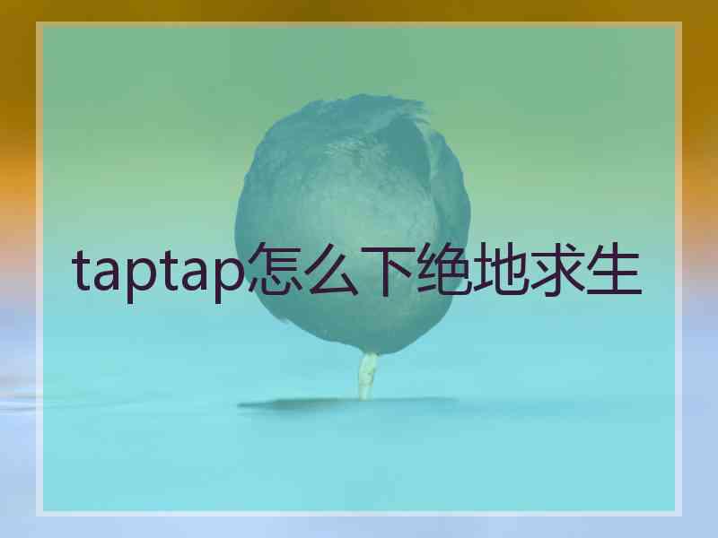 taptap怎么下绝地求生