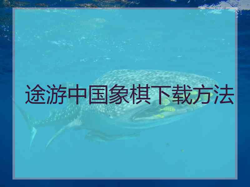 途游中国象棋下载方法