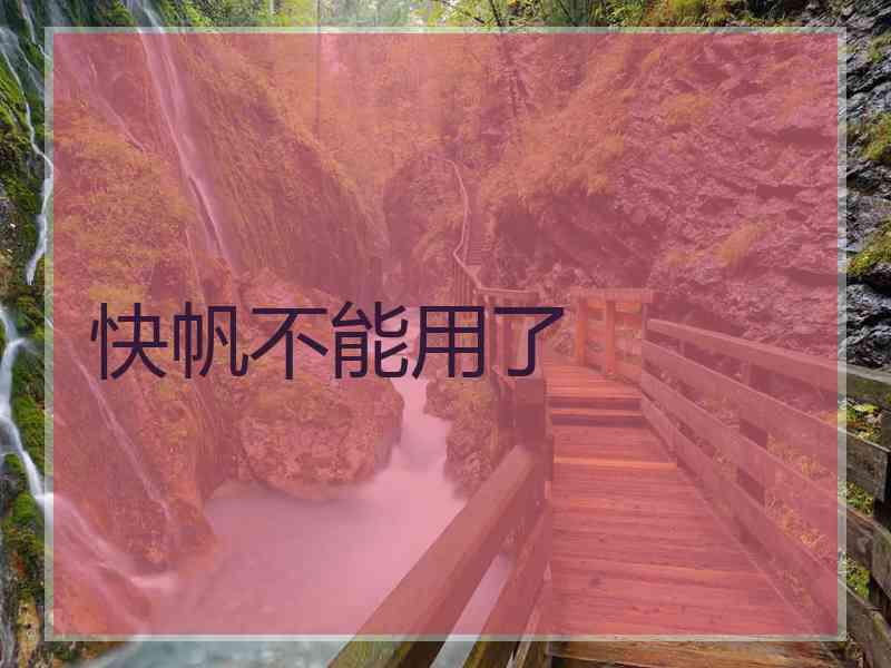 快帆不能用了