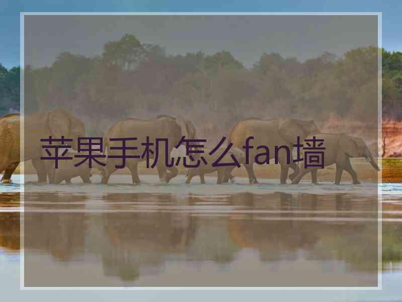 苹果手机怎么fan墙