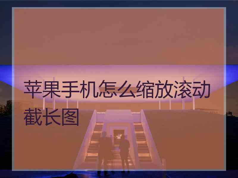 苹果手机怎么缩放滚动截长图