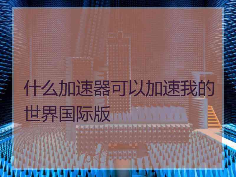 什么加速器可以加速我的世界国际版