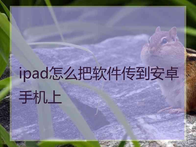 ipad怎么把软件传到安卓手机上