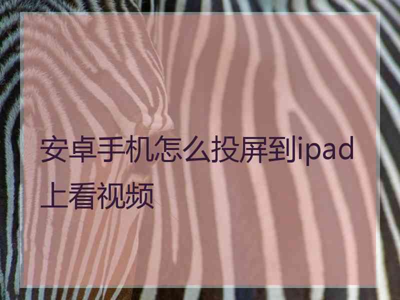 安卓手机怎么投屏到ipad上看视频