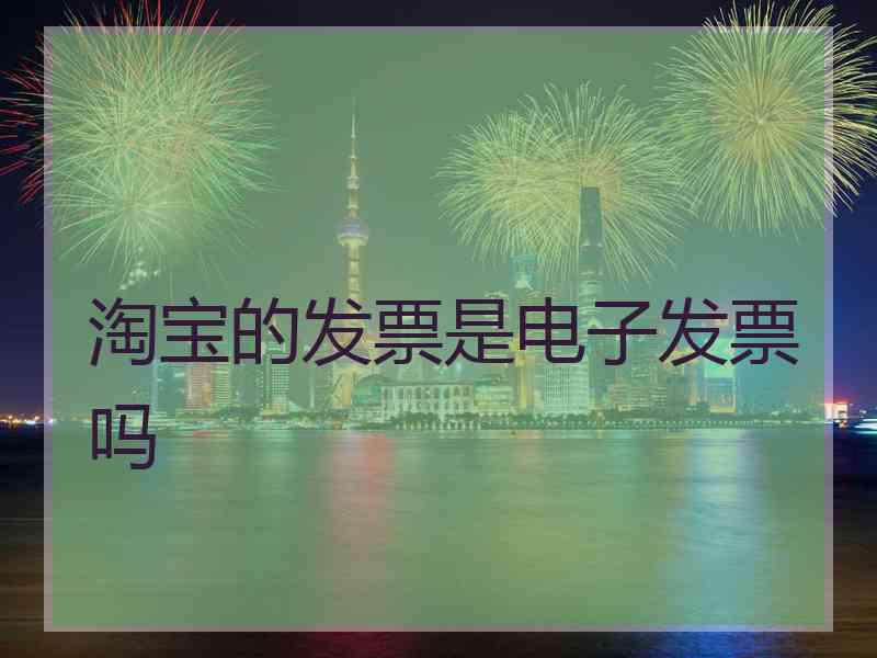 淘宝的发票是电子发票吗
