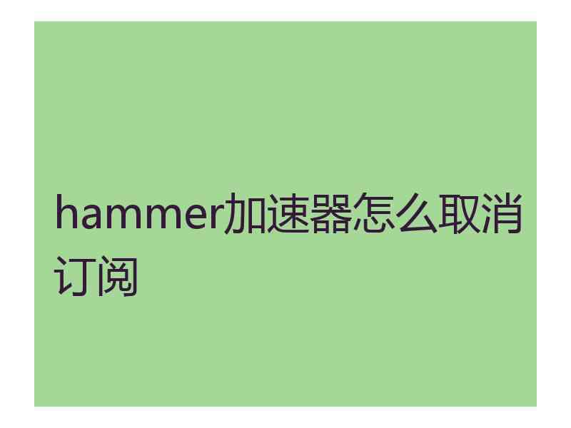 hammer加速器怎么取消订阅