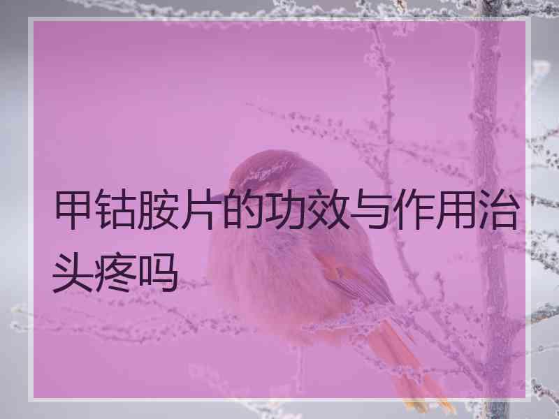 甲钴胺片的功效与作用治头疼吗