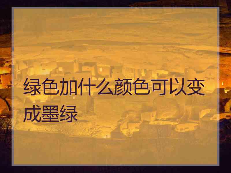 绿色加什么颜色可以变成墨绿