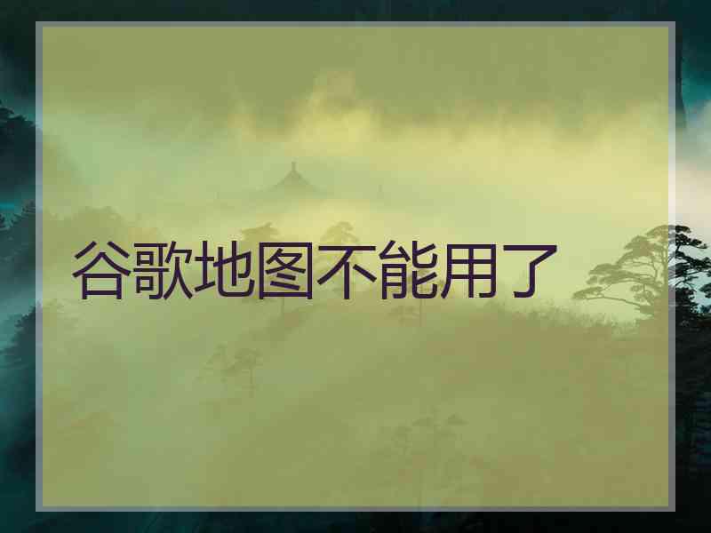 谷歌地图不能用了