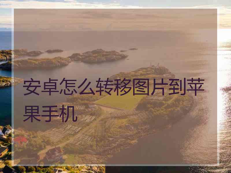 安卓怎么转移图片到苹果手机