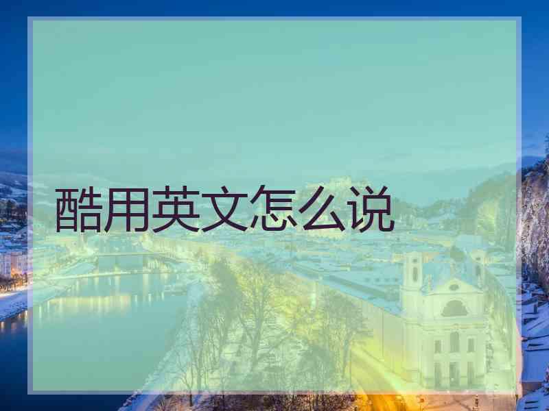 酷用英文怎么说