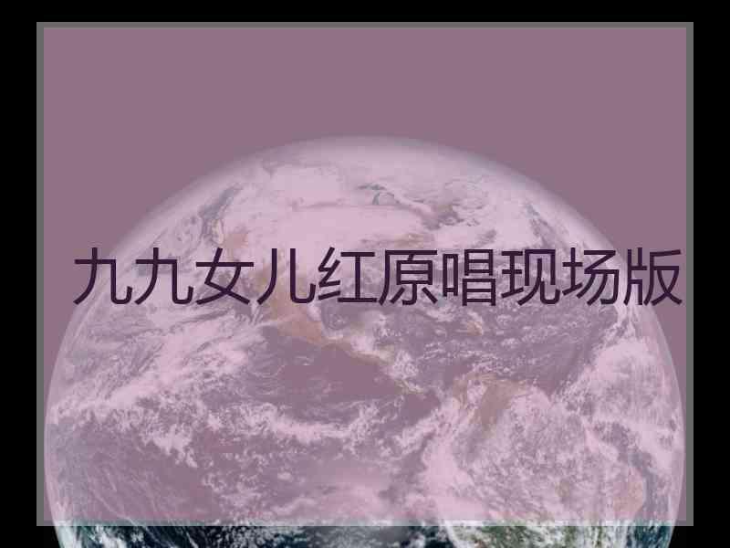 九九女儿红原唱现场版