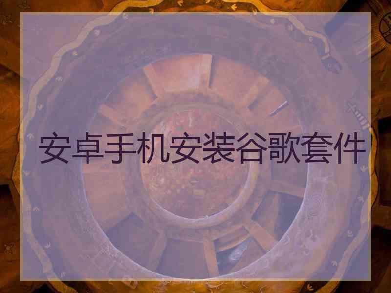 安卓手机安装谷歌套件