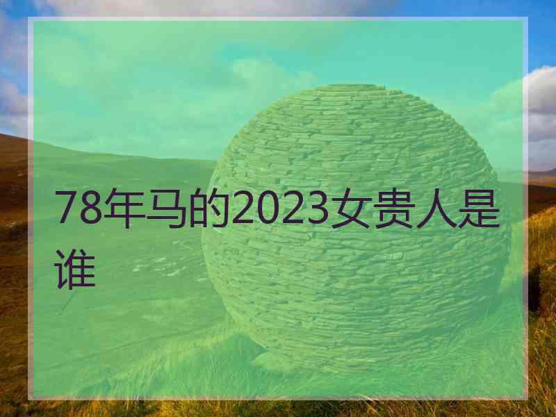 78年马的2023女贵人是谁