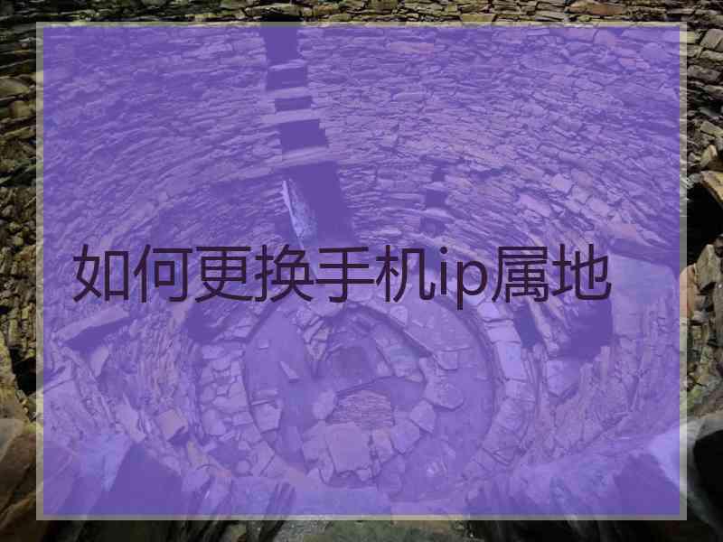 如何更换手机ip属地
