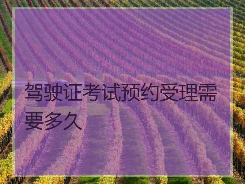 驾驶证考试预约受理需要多久