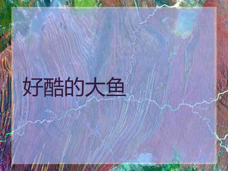 好酷的大鱼