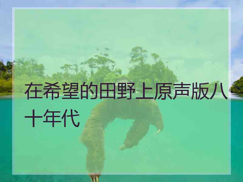 在希望的田野上原声版八十年代