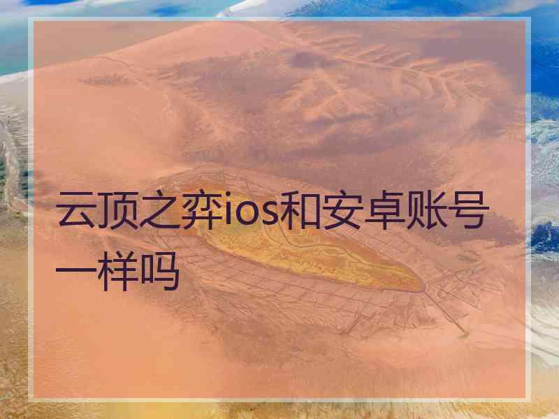 云顶之弈ios和安卓账号一样吗