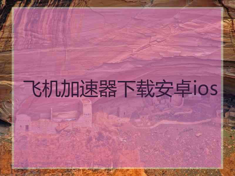 飞机加速器下载安卓ios