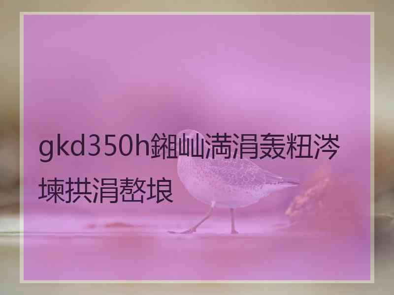 gkd350h鎺屾満涓轰粈涔堜拱涓嶅埌