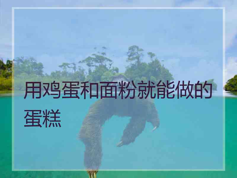 用鸡蛋和面粉就能做的蛋糕